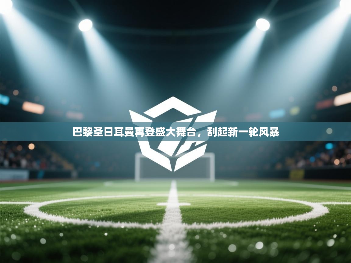 巴黎圣日耳曼再登盛大舞台，刮起新一轮风暴  第2张