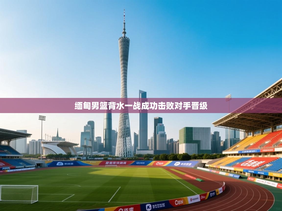 缅甸男篮背水一战成功击败对手晋级  第1张