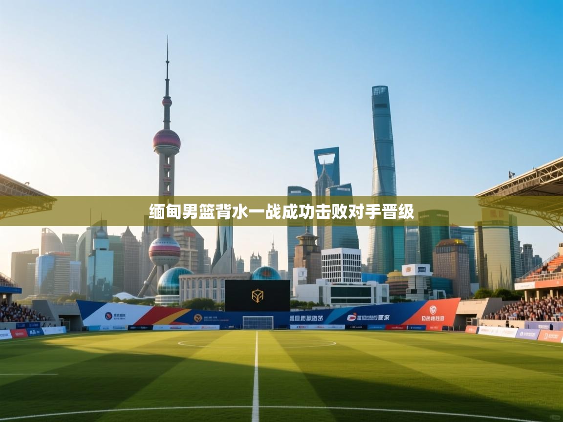 缅甸男篮背水一战成功击败对手晋级  第2张