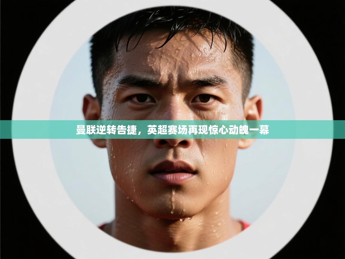 曼联逆转告捷,英超赛场再现惊心动魄一幕 第1张