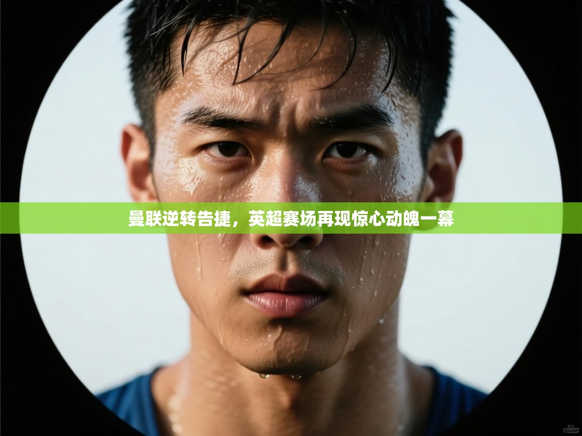 曼联逆转告捷,英超赛场再现惊心动魄一幕 第2张