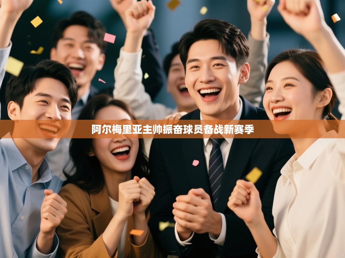 阿尔梅里亚主帅振奋球员备战新赛季  第1张