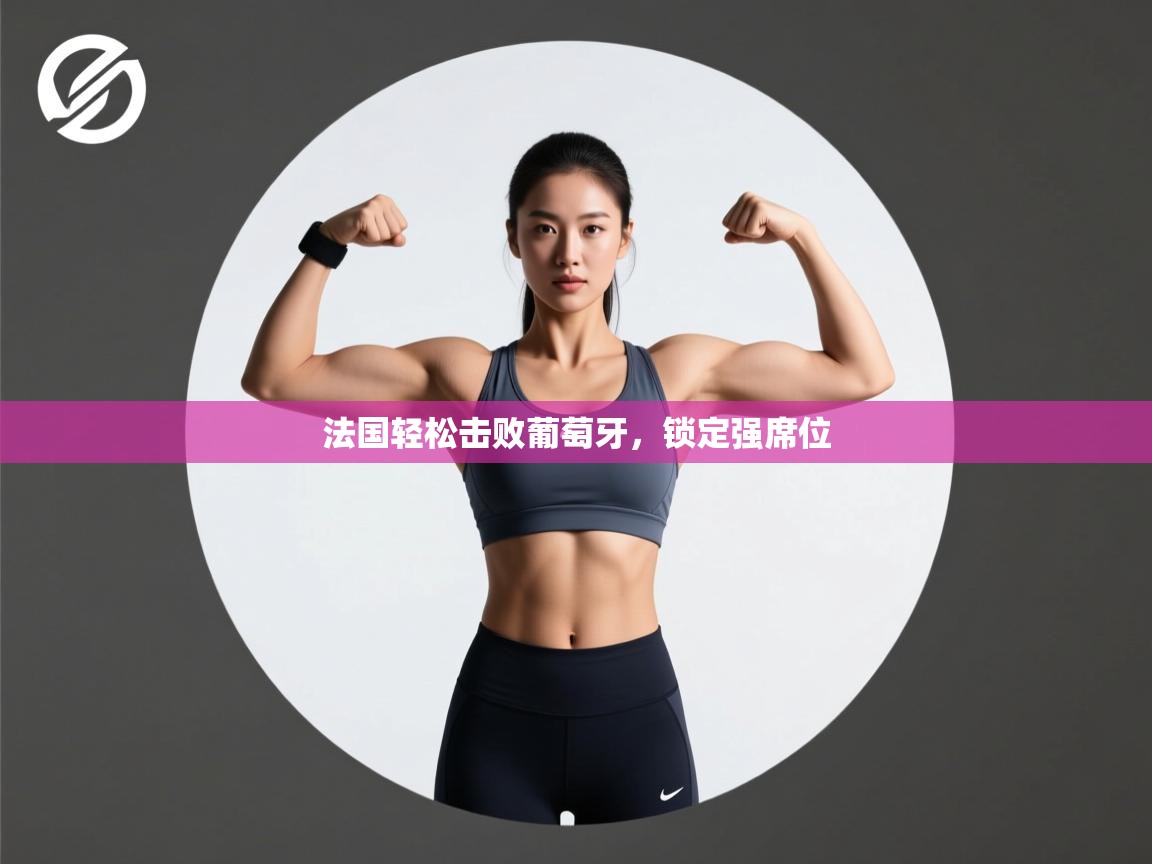 法国轻松击败葡萄牙,锁定强席位 第1张