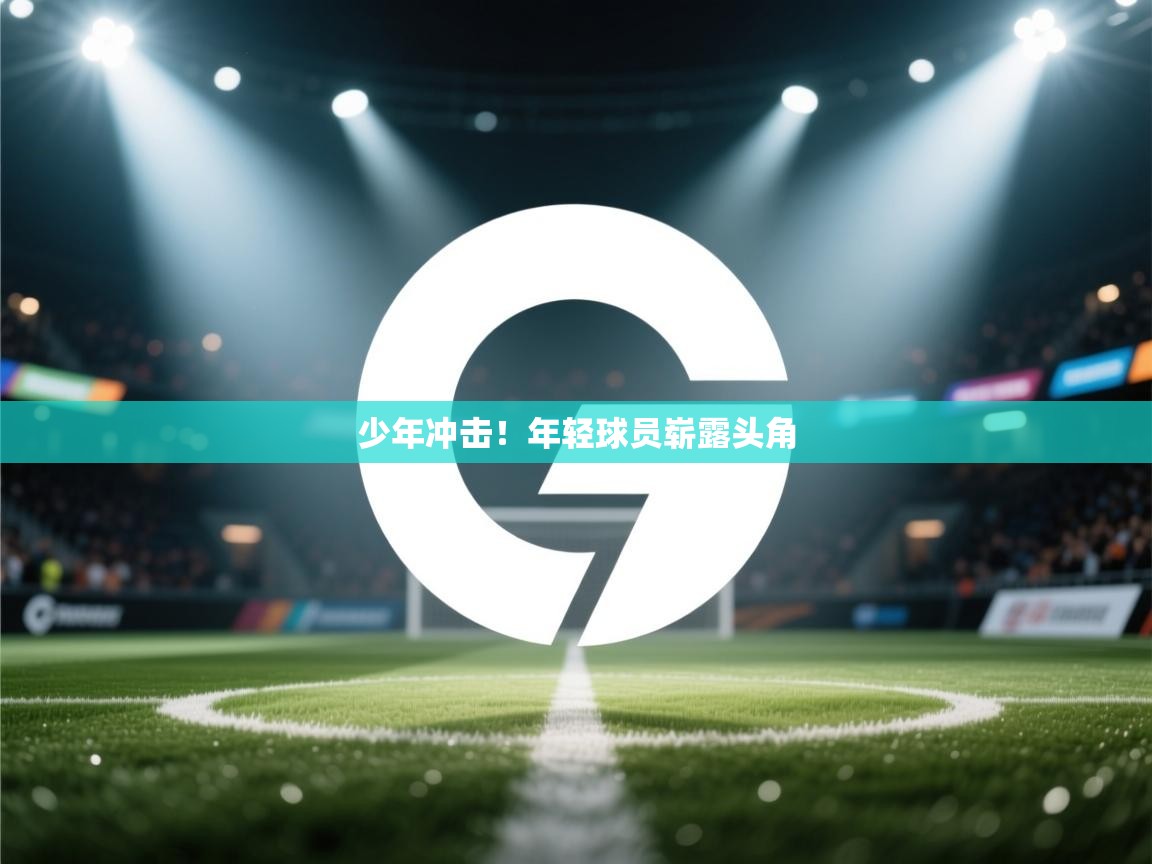 少年冲击！年轻球员崭露头角  第1张